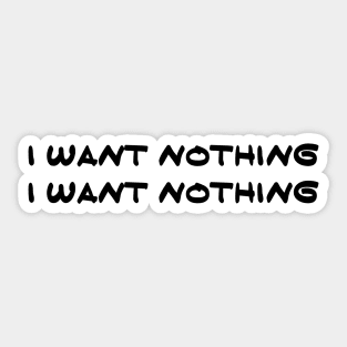 I Want Nothing I Want Nothing Sticker